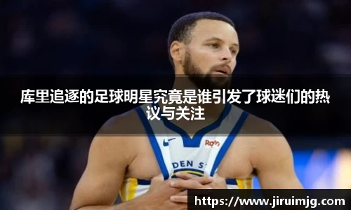 库里追逐的足球明星究竟是谁引发了球迷们的热议与关注