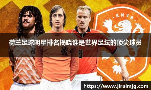 荷兰足球明星排名揭晓谁是世界足坛的顶尖球员