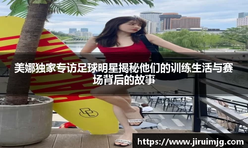 美娜独家专访足球明星揭秘他们的训练生活与赛场背后的故事