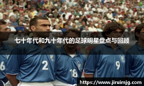 七十年代和九十年代的足球明星盘点与回顾