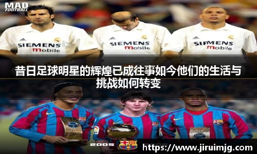 昔日足球明星的辉煌已成往事如今他们的生活与挑战如何转变