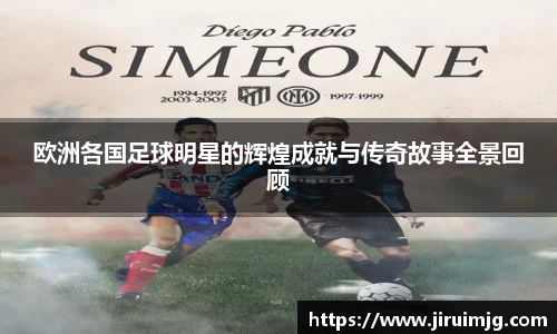 欧洲各国足球明星的辉煌成就与传奇故事全景回顾